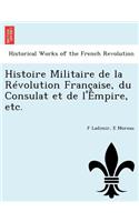 Histoire Militaire de La Revolution Francaise, Du Consulat Et de L'Empire, Etc.