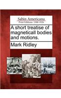 Short Treatise of Magneticall Bodies and Motions.