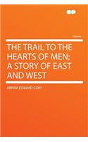 The Trail to the Hearts of Men; A Story of East and West