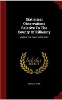 Statistical Observations Relative To The County Of Kilkenny: Made In The Years 1800 & 1801