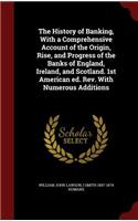 The History of Banking, with a Comprehensive Account of the Origin, Rise, and Progress of the Banks of England, Ireland, and Scotland. 1st American Ed. Rev. with Numerous Additions