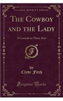 The Cowboy and the Lady: A Comedy in Three Acts (Classic Reprint): A Comedy in Three Acts (Classic Reprint)