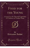 Food for the Young: Adapted to the Mental Capacities of Children of Tender Years (Classic Reprint): Adapted to the Mental Capacities of Children of Tender Years (Classic Reprint)