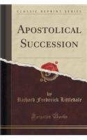 Apostolical Succession (Classic Reprint)