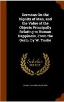 Sermons On the Dignity of Man, and the Value of the Objects Principally Relating to Human Happiness, From the Germ. by W. Tooke: (English)