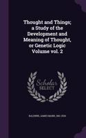 Thought and Things; a Study of the Development and Meaning of Thought, or Genetic Logic Volume vol. 2