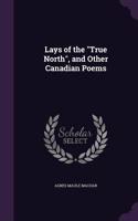 Lays of the True North, and Other Canadian Poems