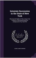 Intestate Succession in the State of New York: Showing the Rights of the Living to the Property of Deceased Relatives Undisposed of by Valid Will