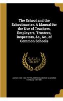 The School and the Schoolmaster. A Manual for the Use of Teachers, Employers, Trustees, Inspectors, &c., &c., of Common Schools