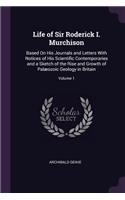 Life of Sir Roderick I. Murchison: Based On His Journals and Letters With Notices of His Scientific Contemporaries and a Sketch of the Rise and Growth of Palæozoic Geology in Britain;