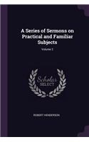 A Series of Sermons on Practical and Familiar Subjects; Volume 2