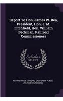 Report to Hon. James W. Rea, President, Hon. J. M. Litchfield, Hon. William Beckman, Railroad Commissioners