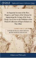 An Impartial Account of the Rise, Progress, and Nature of the Scheme for Augmenting the Livings of the Scots Clergy. in a Letter to the Publisher of the Printed Collection of Papers Relative to That Affair