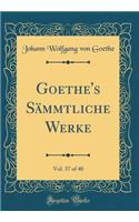 Goethe's Sämmtliche Werke, Vol. 37 of 40 (Classic Reprint)
