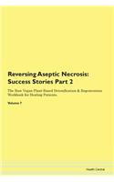 Reversing Aseptic Necrosis: Success Stories Part 2 The Raw Vegan Plant-Based Detoxification & Regeneration Workbook for Healing Patients. Volume 7