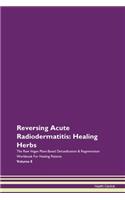 Reversing Acute Radiodermatitis: Healing Herbs The Raw Vegan Plant-Based Detoxification & Regeneration Workbook For Healing Patients Volume 8