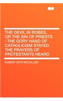 The Devil in Robes, or the Sin of Priests: The Gory Hand of Catholicism Stayed. the Prayers of Protestants Heard
