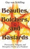 Beauties, Botchers, and Bastards: Provocative, Pungent, and Perceptive Poems of a Ponderer: Provocative, Pungent, and Perceptive Poems of a Ponderer