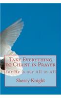 Take Everything to Christ in Prayer: (English)