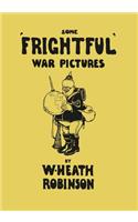 Some 'Frightful' War Pictures - Illustrated by W. Heath Robinson