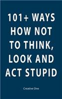 101+ Ways How Not To Think, Look and Act Stupid