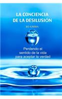 La Conciencia de la desilusión: Perdendo el sentido de la vida para aceptar la verdad(Spanish)