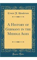 A History of Germany in the Middle Ages (Classic Reprint)