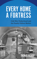 Every Home a Fortress: Cold War Fatherhood and the Family Fallout Shelter(Culture and Politics in the Cold War and Beyond)