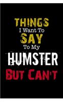 Things I Want to Say to My Humster But Can't Notebook Funny Gift