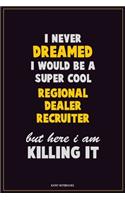 I Never Dreamed I would Be A Super Cool Regional Dealer Recruiter But Here I Am Killing It: Career Motivational Quotes 6x9 120 Pages Blank Lined Notebook Journal