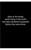 Most of the things worth doing in the world had been declared impossible before they were done.