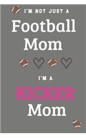 I'm Not Just A Football Mom I'm A Kicker Mom: Proud Football Mom Gift - A Journal or Notebook For Mothers of Players