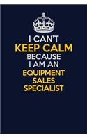 I Can't Keep Calm Because I Am An Equipment Sales Specialist: Career journal, notebook and writing journal for encouraging men, women and kids. A framework for building your career.