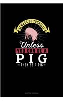 Always Be Yourself Unless You Can Be A Pig Then Be A Pig