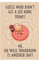 Guess Who Didn't Get A Lot Done Today? Me Oh Well Tomrrow Is Another Day!: Blank Notebook To Write In Lined Wide Ruled Fun Loving Life Gift