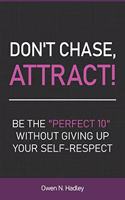 Don't Chase, Attract!: Be the "Perfect 10" without giving up your self-respect