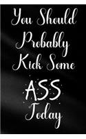 You Should Probably Kick Some Ass Today