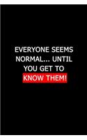 Everyone seems normal until you get to know them.