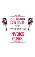 You Would Drink Too If You Were An Invoice Clerk: Personal Invoice Clerk Notebook, Invoice Assistant Journal Gift, Diary, Doodle Gift or Notebook - 6 x 9 Compact Size, 109 Blank Lined Pages