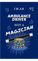 I'm An Ambulance Driver Not A Magician: Perfect Gag Gift For An Ambulance Driver Who Happens To NOT Be A Magician! - Blank Lined Notebook Journal - 100 Pages 6 x 9 Format - Office - Work -