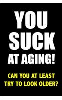 You Suck At Aging! Can You At Least Try To Look Older?: Funny Notebook Blank Lined Journal Novelty Birthday Gift for Coworker Sarcastic Humor Birthday Small Gift for Dad Gifts for Men and Women