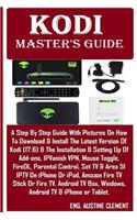 Kodi Master's Guide: A Step by Step Guide with Pictures on How to Download & Install the Latest Version of Kodi (17.6) & the Installation & Setting Up of Add-Ons, Ipvanish Vpn, Mouse Toggle, Firedl, Parental Control, Set TV & Area 51 Iptv on iPhone