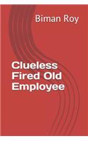 Clueless Fired Old Employee