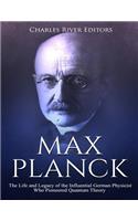 Max Planck: The Life and Legacy of the Influential German Physicist Who Pioneered Quantum Theory