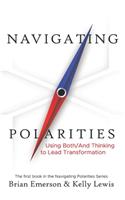 Navigating Polarities: Using Both/And Thinking to Lead Transformation(Navigating Polarities)