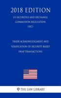 Trade Acknowledgment and Verification of Security-Based Swap Transactions (Us Securities and Exchange Commission Regulation) (Sec) (2018 Edition)