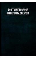 Don't Wait for Your Opportunity, Create It.