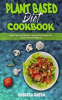 Plant Based Diet Cookbook: Super Tasty And Healthy Everyday Plant Based Recipes For Absolute Beginners