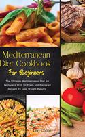 Mediterranean Diet Cookbook For Beginners: The Ultimate Mediterranean Diet for Beginners With 50 Fresh and Foolproof Recipes To Lose Weight Rapidly