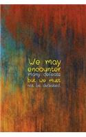 We may encounter many defeats but we must not be defeated.